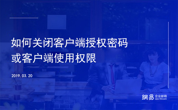 企业邮箱管理员如何关闭客户端授权密码或客户端使用权限