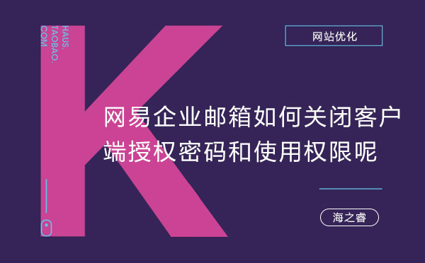 网易企业邮箱如何关闭客户端授权密码和使用权限呢